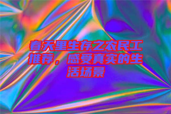 春天里生存之農(nóng)民工推薦，感受真實(shí)的生活場(chǎng)景