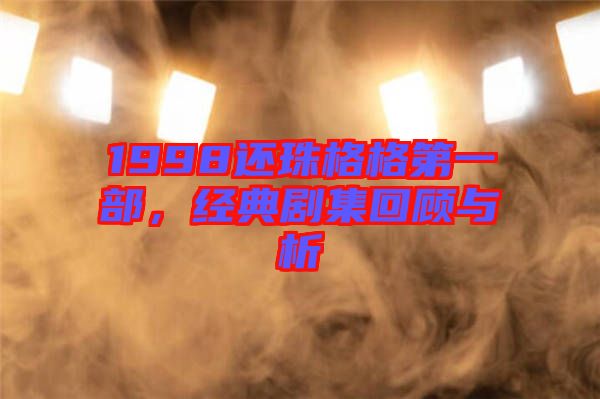 1998還珠格格第一部，經(jīng)典劇集回顧與析