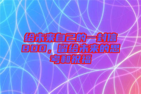 給未來自己的一封信800，留給未來的思考和祝福