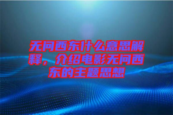 無問西東什么意思解釋，介紹電影無問西東的主題思想