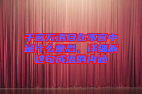 千言萬語盡在不言中是什么意思，詳細解這句成語的內(nèi)涵