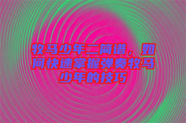 牧馬少年二簡譜，如何快速掌握彈奏牧馬少年的技巧