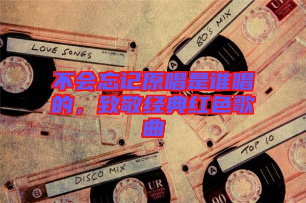 不會(huì)忘記原唱是誰(shuí)唱的，致敬經(jīng)典紅色歌曲