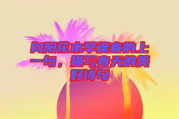 向陽花木早逢春的上一句，描寫春天的美好詩句