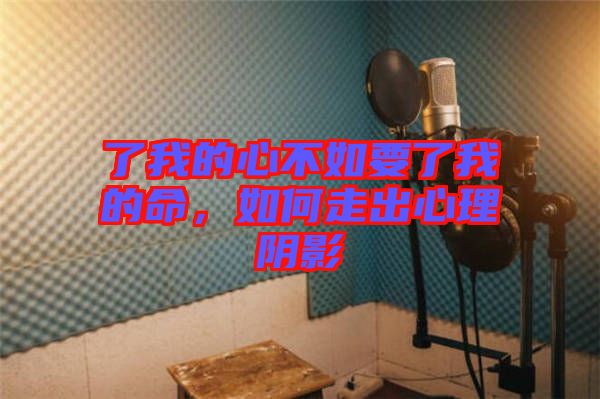 了我的心不如要了我的命，如何走出心理陰影