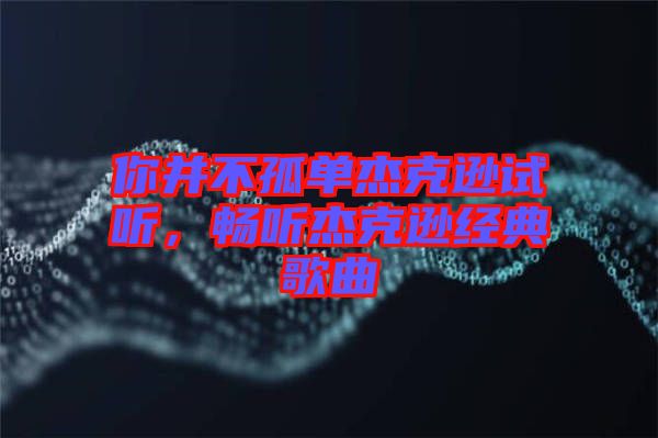 你并不孤單杰克遜試聽，暢聽杰克遜經(jīng)典歌曲