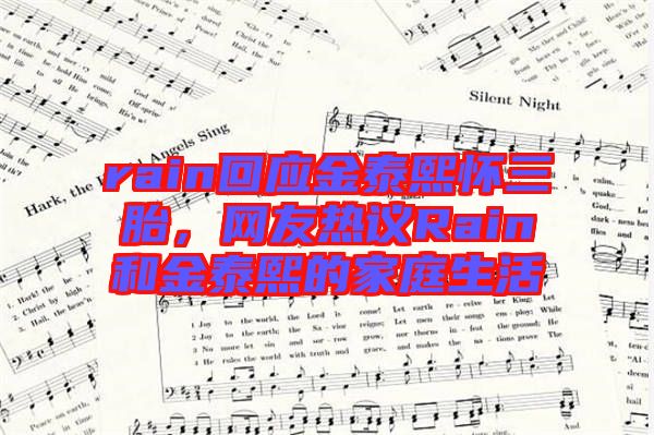 rain回應(yīng)金泰熙懷三胎，網(wǎng)友熱議Rain和金泰熙的家庭生活