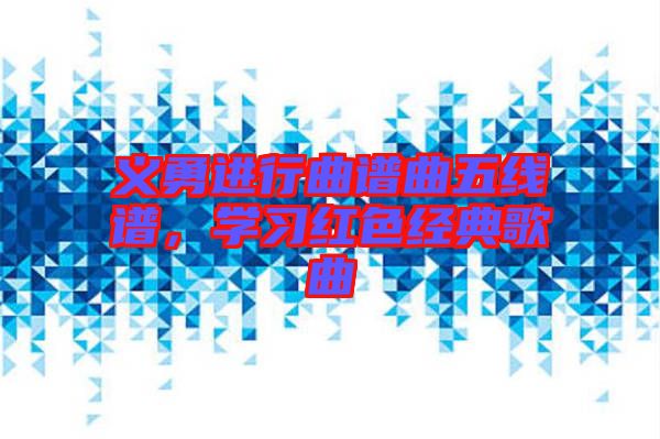 義勇進(jìn)行曲譜曲五線譜，學(xué)習(xí)紅色經(jīng)典歌曲