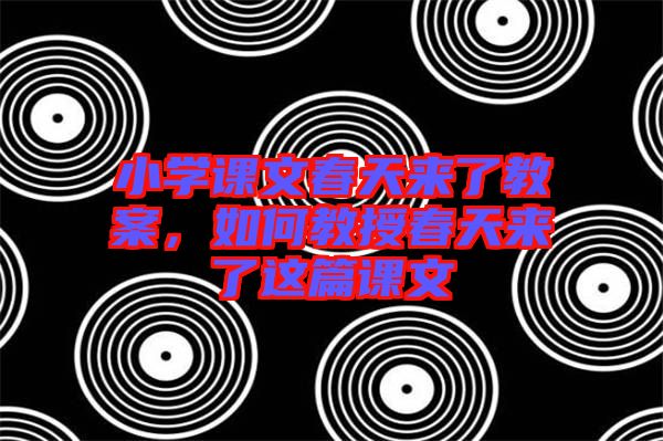 小學(xué)課文春天來(lái)了教案，如何教授春天來(lái)了這篇課文