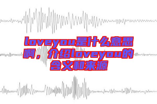 loveyou是什么意思啊，介紹loveyou的含義和來源