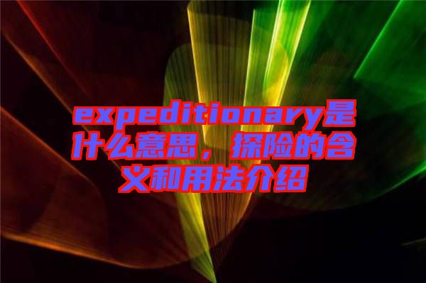 expeditionary是什么意思，探險的含義和用法介紹