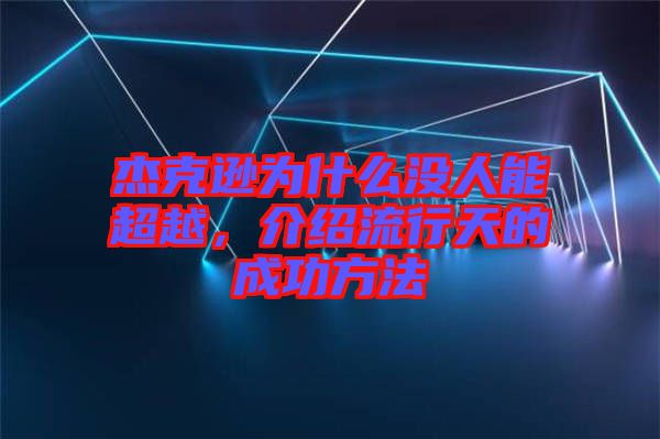 杰克遜為什么沒(méi)人能超越，介紹流行天的成功方法