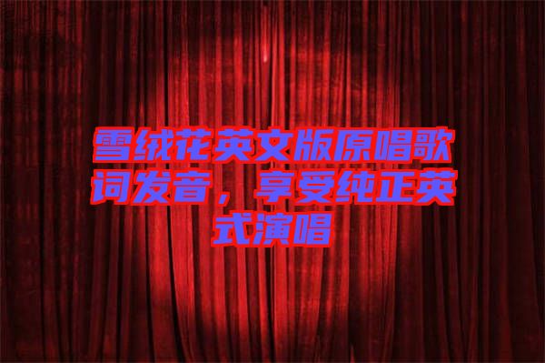 雪絨花英文版原唱歌詞發(fā)音，享受純正英式演唱