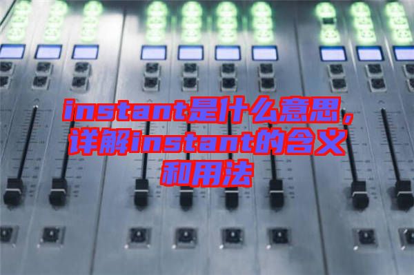 instant是什么意思，詳解instant的含義和用法
