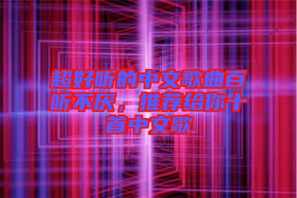 超好聽的中文歌曲百聽不厭，推薦給你十首中文歌