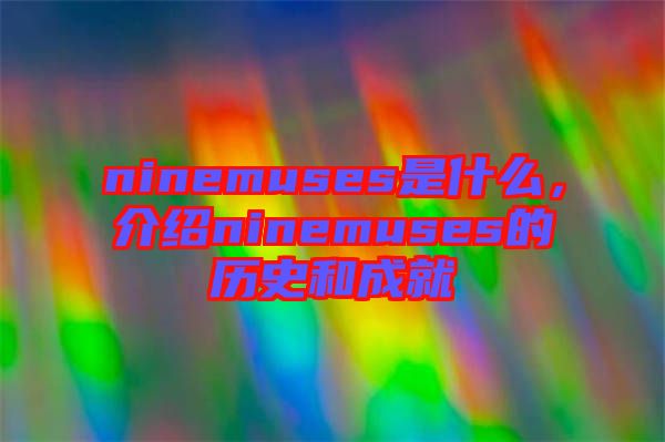 ninemuses是什么，介紹ninemuses的歷史和成就