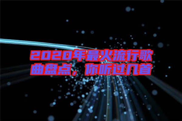 2020年最火流行歌曲盤點(diǎn)，你聽過(guò)幾首