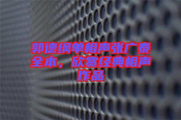 郭德綱單相聲張廣泰全本，欣賞經(jīng)典相聲作品