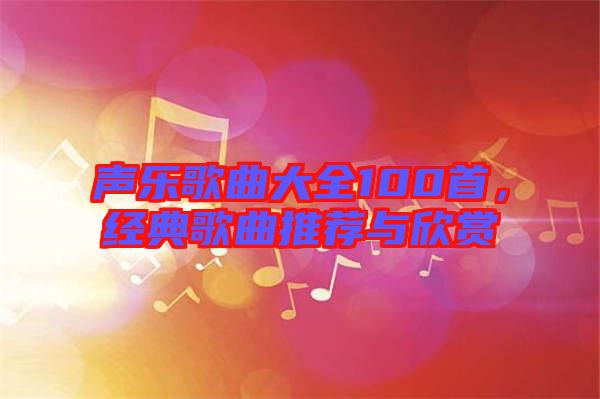 聲樂歌曲大全100首，經(jīng)典歌曲推薦與欣賞