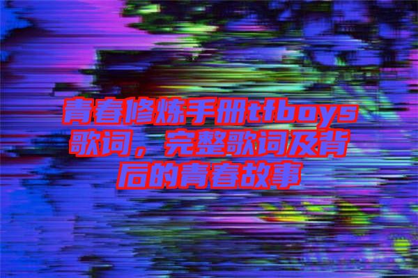 青春修煉手冊(cè)tfboys歌詞，完整歌詞及背后的青春故事