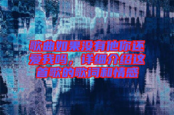 歌曲如果沒有他你還愛我嗎，詳細(xì)介紹這首歌的歌詞和情感