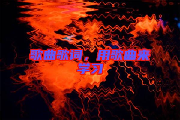 歌曲歌詞，用歌曲來學(xué)習(xí)