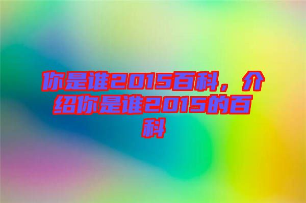 你是誰(shuí)2015百科，介紹你是誰(shuí)2015的百科