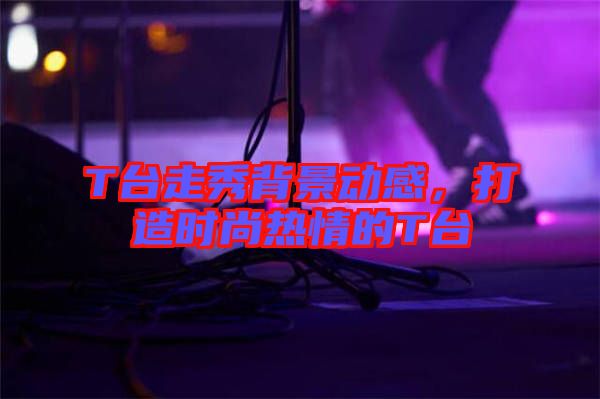 T臺走秀背景動感，打造時尚熱情的T臺