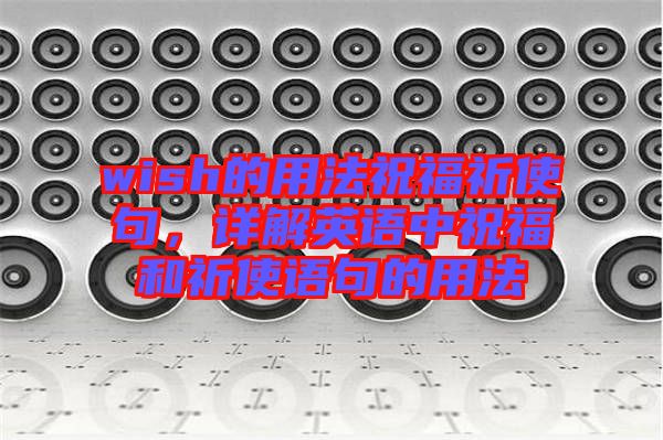 wish的用法祝福祈使句，詳解英語中祝福和祈使語句的用法