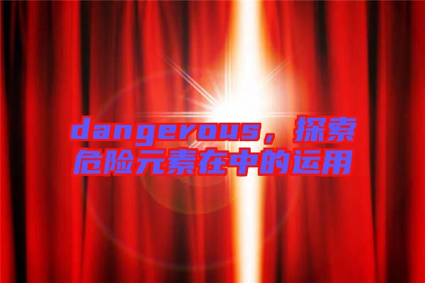 dangerous，探索危險元素在中的運用