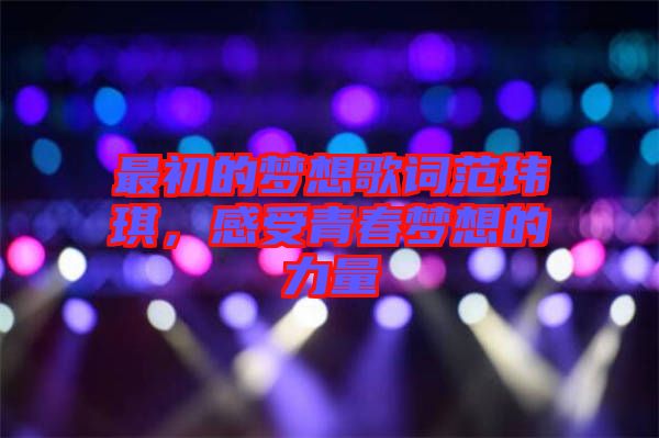 最初的夢想歌詞范瑋琪，感受青春夢想的力量