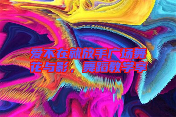 愛不在就放手廣場舞花與影，舞蹈教學(xué)享