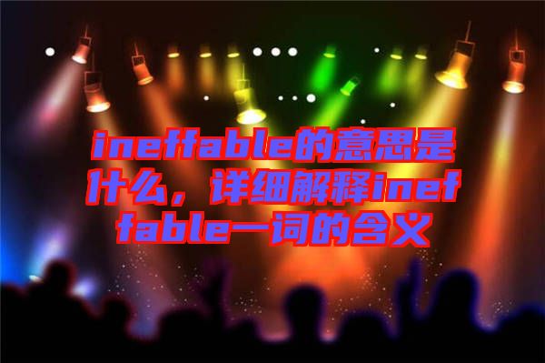 ineffable的意思是什么，詳細(xì)解釋ineffable一詞的含義