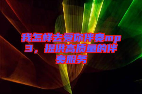 我怎樣去愛(ài)你伴奏mp3，提供高質(zhì)量的伴奏服務(wù)