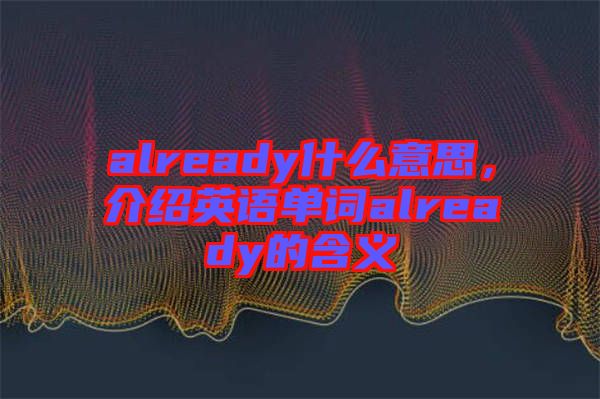 already什么意思，介紹英語單詞already的含義