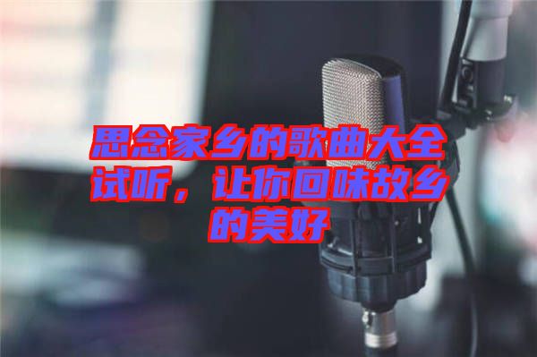 思念家鄉(xiāng)的歌曲大全試聽(tīng)，讓你回味故鄉(xiāng)的美好