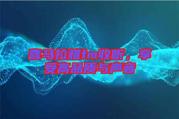 喜馬拉雅fm收聽，享受高品質(zhì)與聲音
