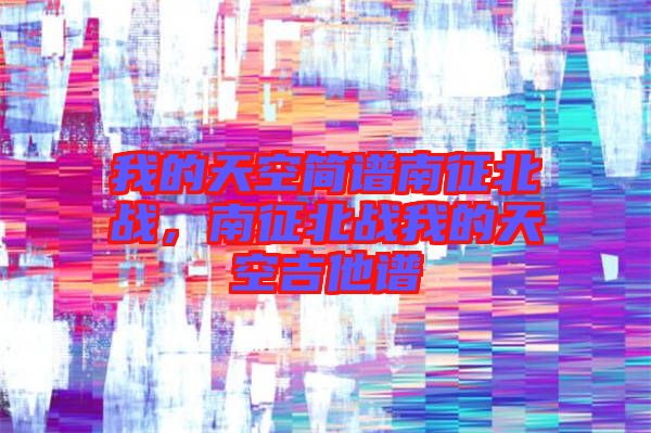 我的天空簡譜南征北戰(zhàn)，南征北戰(zhàn)我的天空吉他譜