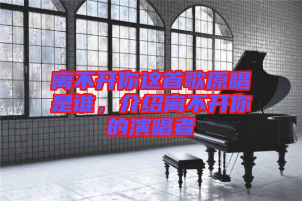 離不開你這首歌原唱是誰，介紹離不開你的演唱者