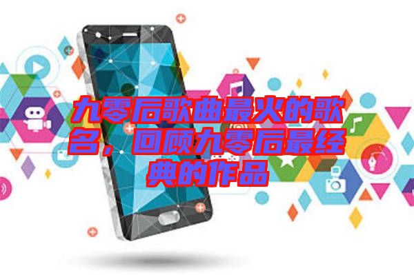 九零后歌曲最火的歌名，回顧九零后最經(jīng)典的作品