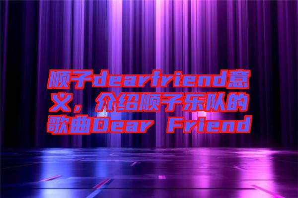 順子dearfriend意義，介紹順子樂隊的歌曲Dear Friend