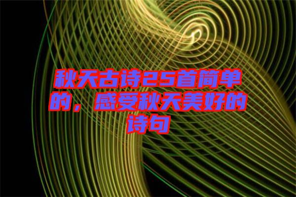 秋天古詩(shī)25首簡(jiǎn)單的，感受秋天美好的詩(shī)句