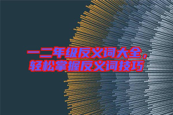 一二年級(jí)反義詞大全，輕松掌握反義詞技巧