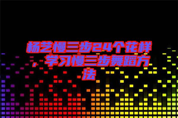 楊藝慢三步24個花樣，學習慢三步舞蹈方法
