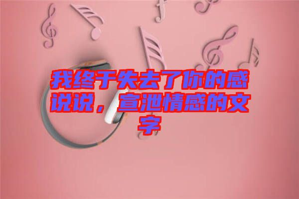 我終于失去了你的感說說，宣泄情感的文字