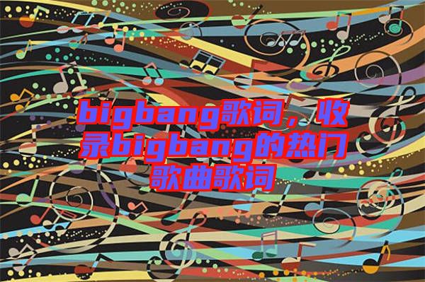 bigbang歌詞，收錄bigbang的熱門歌曲歌詞
