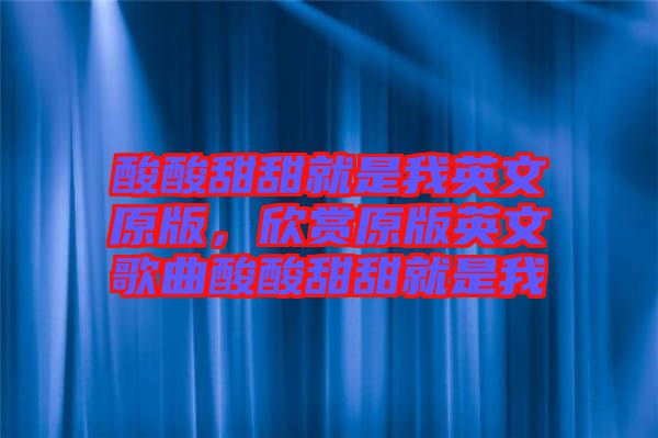 酸酸甜甜就是我英文原版，欣賞原版英文歌曲酸酸甜甜就是我