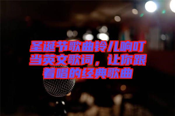 圣誕節(jié)歌曲鈴兒響叮當(dāng)英文歌詞，讓你跟著唱的經(jīng)典歌曲