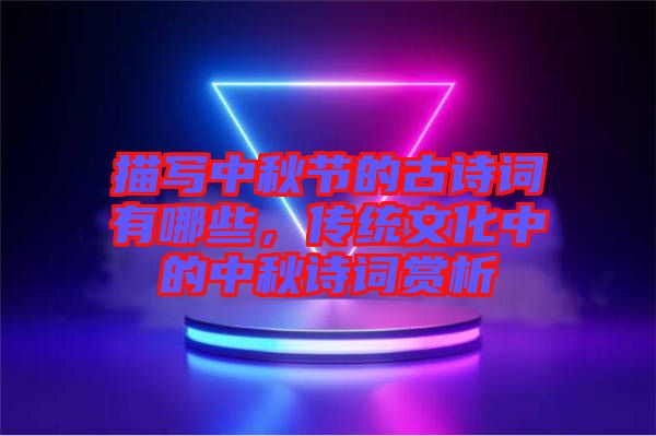 描寫中秋節(jié)的古詩詞有哪些，傳統(tǒng)文化中的中秋詩詞賞析