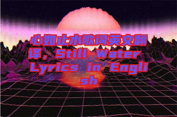 心如止水歌詞英文翻譯，Still Water Lyrics in English